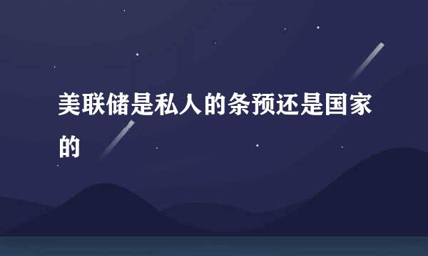 美联储是私人的条预还是国家的