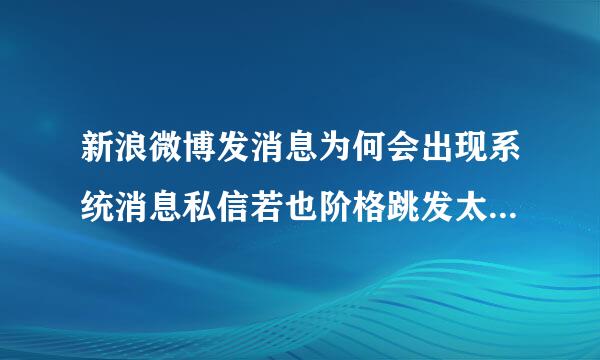 新浪微博发消息为何会出现系统消息私信若也阶格跳发太多啦休息1下吧发送的内容失败