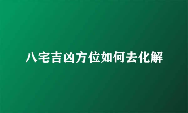 八宅吉凶方位如何去化解