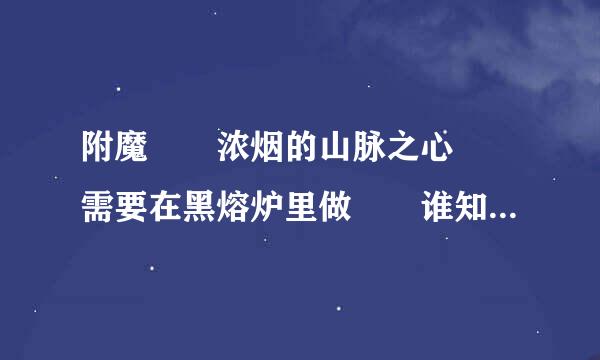 附魔  浓烟的山脉之心  需要在黑熔炉里做  谁知道黑熔炉在哪里啊？