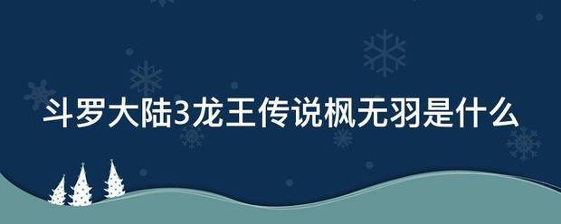 斗罗大陆3龙王传说枫无羽是什么