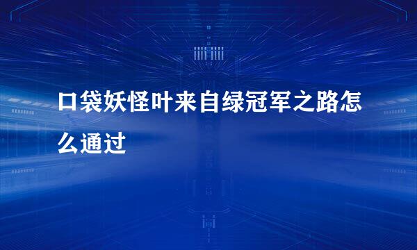口袋妖怪叶来自绿冠军之路怎么通过