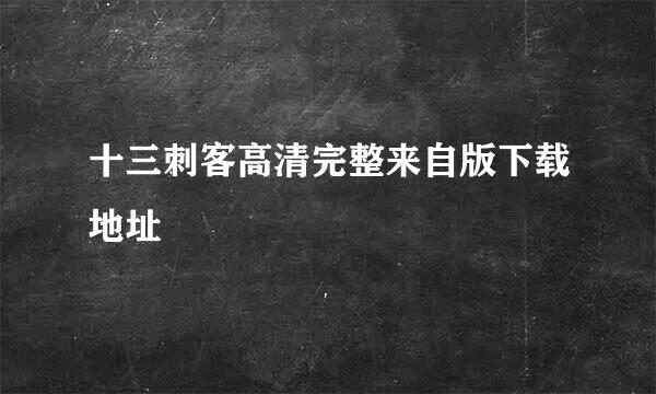 十三刺客高清完整来自版下载地址