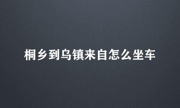 桐乡到乌镇来自怎么坐车