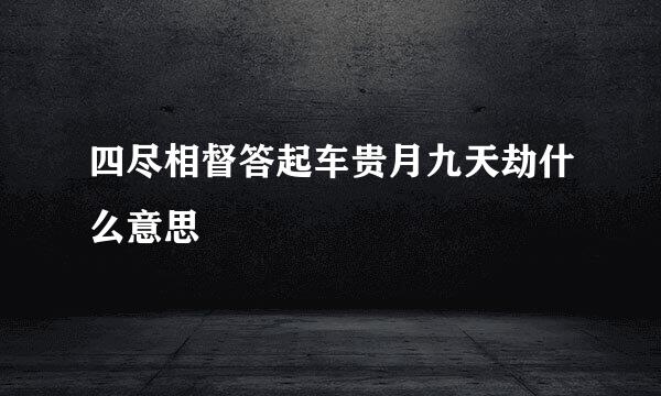 四尽相督答起车贵月九天劫什么意思