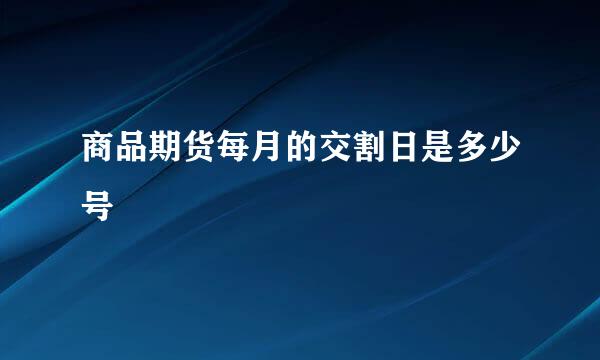 商品期货每月的交割日是多少号