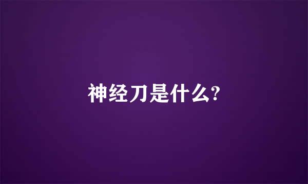 神经刀是什么?