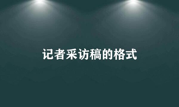 记者采访稿的格式