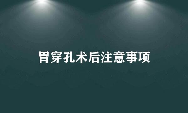 胃穿孔术后注意事项