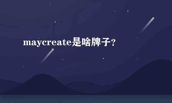 maycreate是啥牌子？