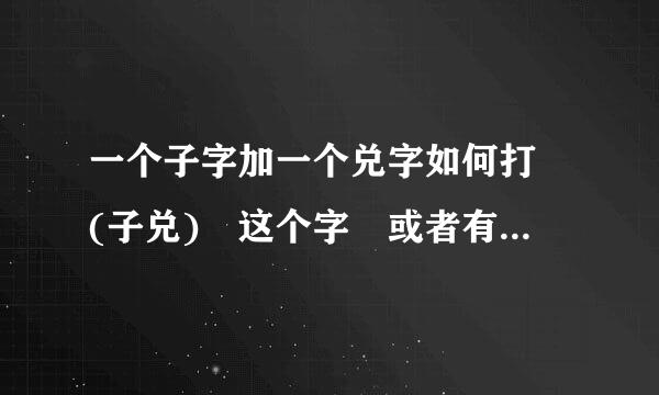 一个子字加一个兑字如何打 (子兑) 这个字 或者有的话复制一个给我