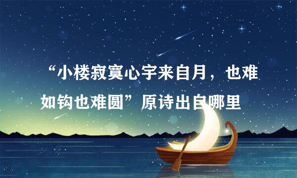 “小楼寂寞心宇来自月，也难如钩也难圆”原诗出自哪里
