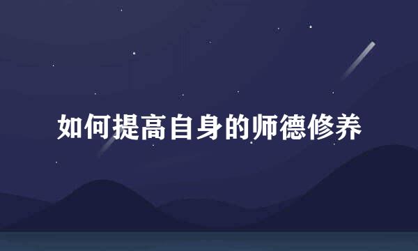如何提高自身的师德修养