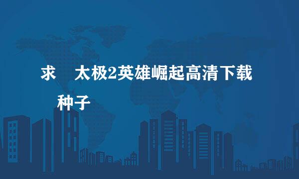 求 太极2英雄崛起高清下载 种子