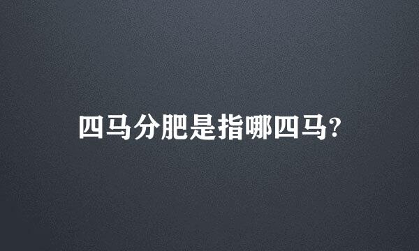 四马分肥是指哪四马?