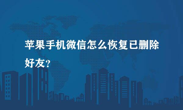 苹果手机微信怎么恢复已删除好友？
