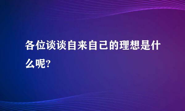 各位谈谈自来自己的理想是什么呢?