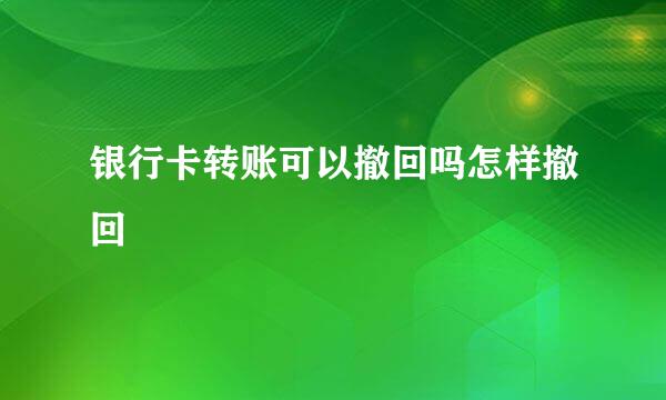 银行卡转账可以撤回吗怎样撤回