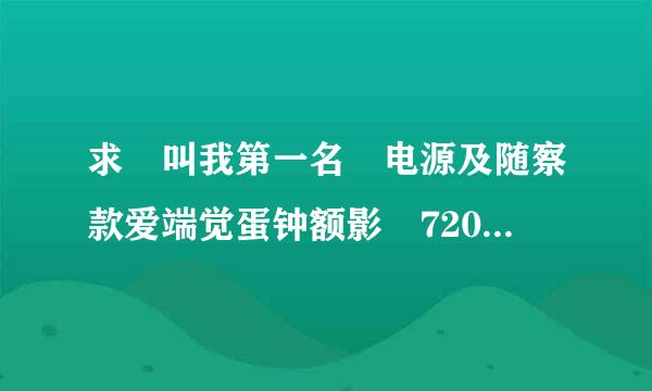 求 叫我第一名 电源及随察款爱端觉蛋钟额影 720P以上清晰度的迅雷种子