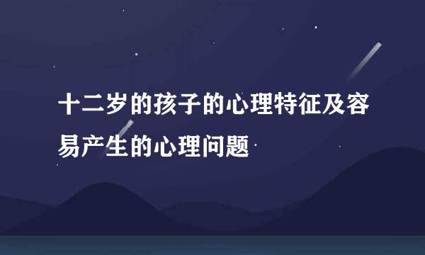 十二岁的孩子的心理特征及容易产生的心理问题