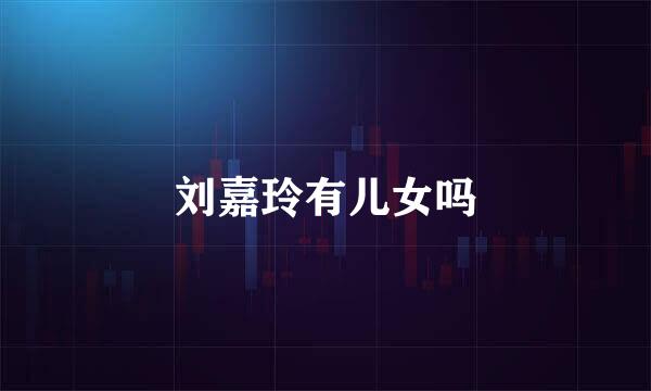 刘嘉玲有儿女吗