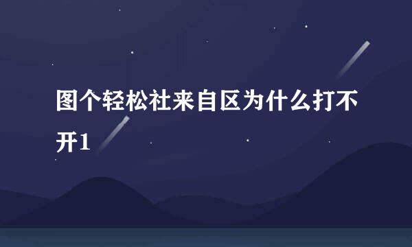 图个轻松社来自区为什么打不开1