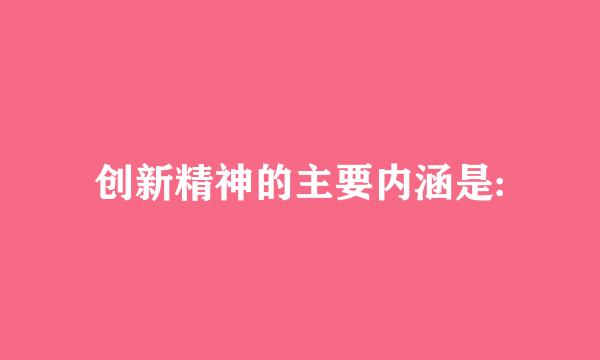 创新精神的主要内涵是: