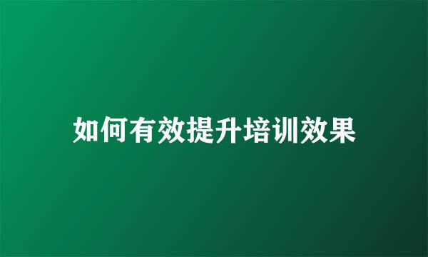 如何有效提升培训效果