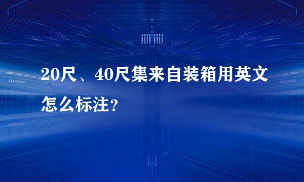 20尺、40尺集来自装箱用英文怎么标注？