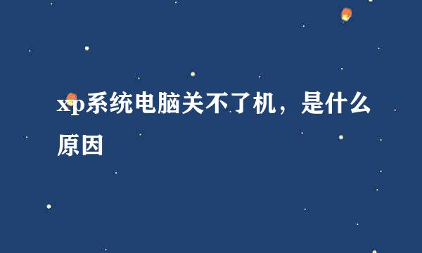 xp系统电脑关不了机，是什么原因