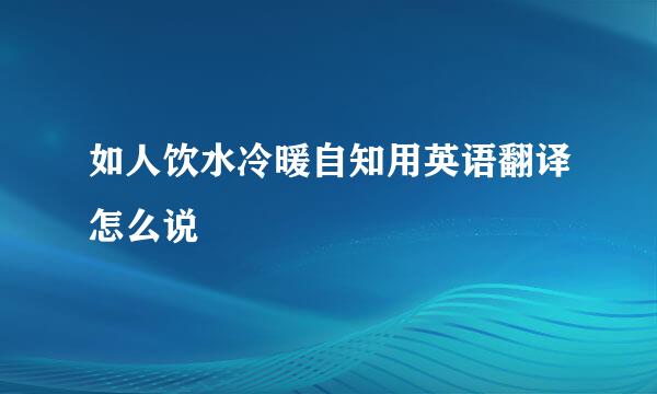 如人饮水冷暖自知用英语翻译怎么说