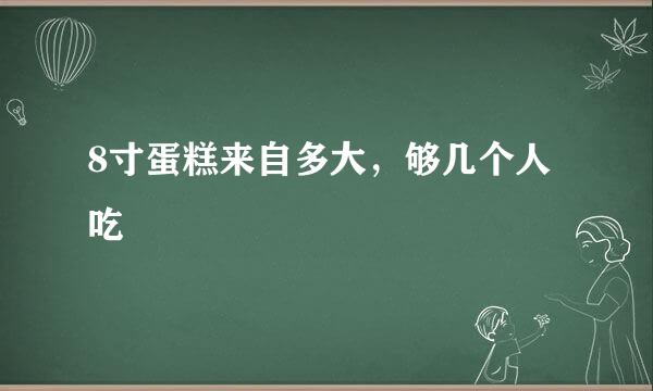 8寸蛋糕来自多大，够几个人吃