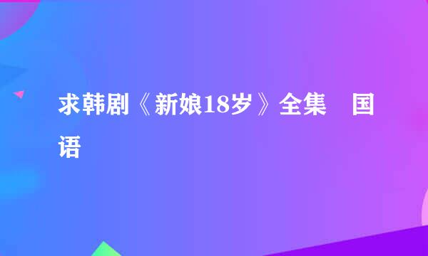 求韩剧《新娘18岁》全集 国语