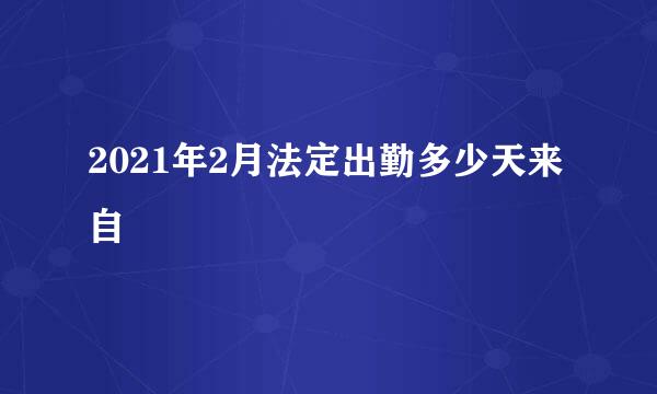 2021年2月法定出勤多少天来自