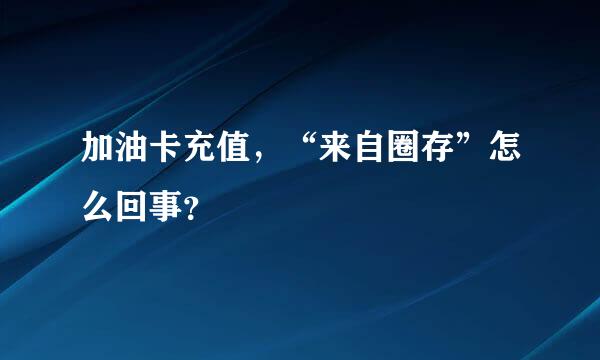 加油卡充值，“来自圈存”怎么回事？