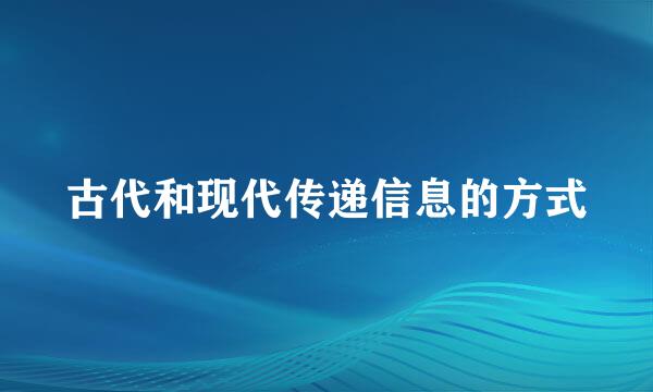 古代和现代传递信息的方式