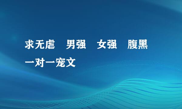 求无虐 男强 女强 腹黑 一对一宠文