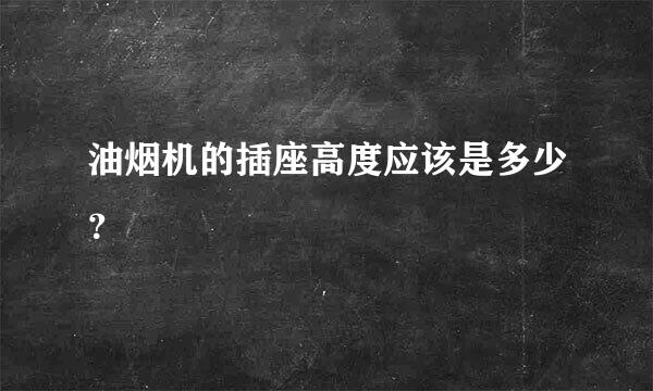 油烟机的插座高度应该是多少？