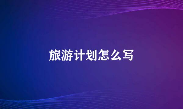 旅游计划怎么写