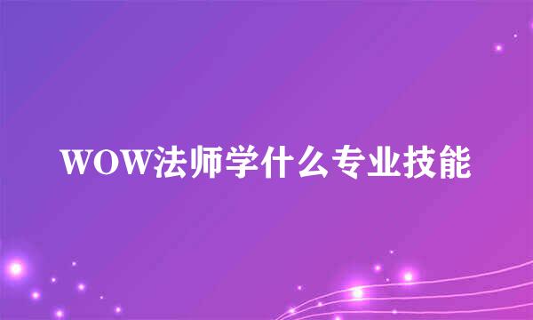 WOW法师学什么专业技能