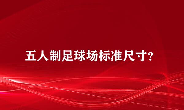 五人制足球场标准尺寸？