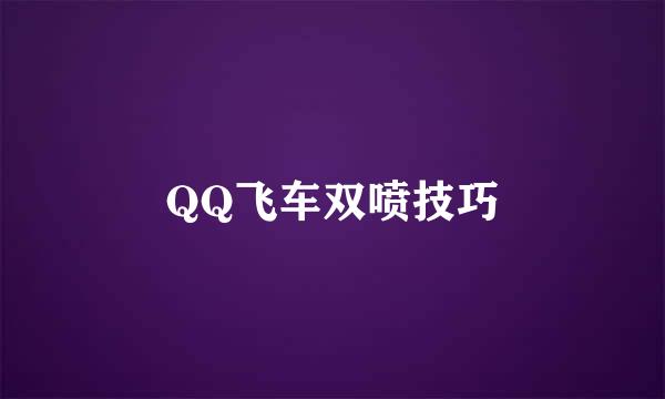 QQ飞车双喷技巧