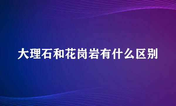 大理石和花岗岩有什么区别