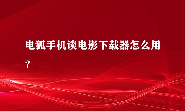 电狐手机谈电影下载器怎么用？