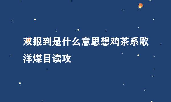 双报到是什么意思想鸡茶系歌洋煤目读攻