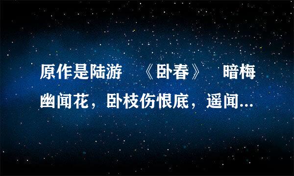 原作是陆游 《卧春》 暗梅幽闻花，卧枝伤恨底，遥闻卧似水，易透来自达春绿。 岸似绿，岸似透绿，岸似透黛绿。