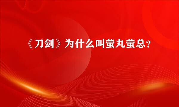 《刀剑》为什么叫萤丸萤总？