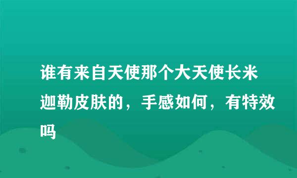 谁有来自天使那个大天使长米迦勒皮肤的，手感如何，有特效吗