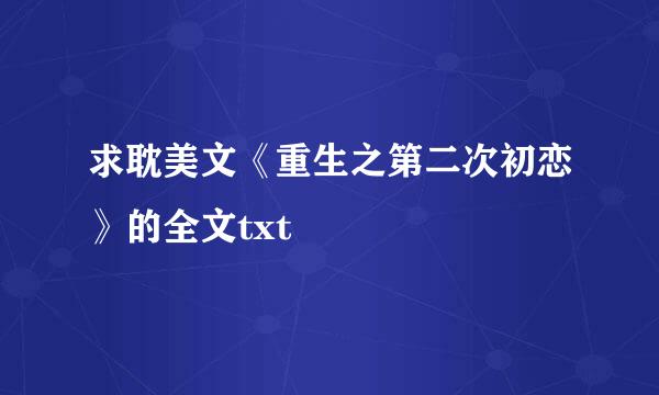 求耽美文《重生之第二次初恋》的全文txt