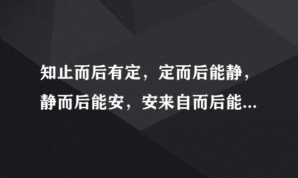 知止而后有定，定而后能静，静而后能安，安来自而后能虑，虑而后能得出自哪里